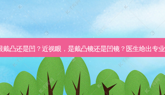 近视眼戴凸还是凹?近视眼,是戴凸镜还是凹镜?医生给出专业解答!-第1张图片-吾爱整形网 近视眼戴凸还是凹?近视眼,是戴凸镜还是凹镜?医生给出专业解答!-第1张图片-吾爱整形网