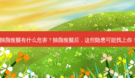 抽脂瘦腿有什么危害?抽脂瘦腿后,这些隐患可能找上你!-第1张图片-吾爱整形网 抽脂瘦腿有什么危害?抽脂瘦腿后,这些隐患可能找上你!-第1张图片-吾爱整形网