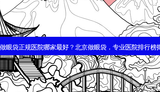 北京做眼袋正规医院哪家好?北京做眼袋,专业医院排行榜揭晓!-第1张图片-吾爱整形网 北京做眼袋正规医院哪家好?北京做眼袋,专业医院排行榜揭晓!-第1张图片-吾爱整形网