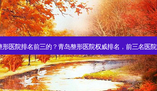青岛整形医院排名前三的?青岛整形医院排名,前三名医院盘点!-第1张图片-吾爱整形网 青岛整形医院排名前三的?青岛整形医院排名,前三名医院盘点!-第1张图片-吾爱整形网