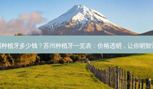 苏州种植牙多少钱?苏州种植牙一览表:价格透明,让你明智选择-第1张图片-吾爱整形网 苏州种植牙多少钱?苏州种植牙一览表:价格透明,让你明智选择-第1张图片-吾爱整形网