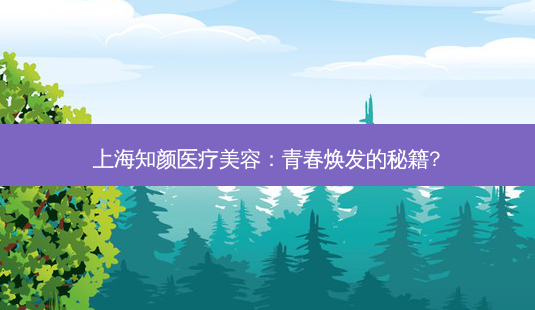 上海知颜医疗美容:青春焕发的秘籍?-第1张图片-吾爱整形网 上海知颜医疗美容:青春焕发的秘籍?-第1张图片-吾爱整形网