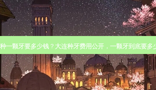 大连种一颗牙要多少钱?大连种牙费用公开,一颗牙到底要多少钱?-第1张图片-吾爱整形网 大连种一颗牙要多少钱?大连种牙费用公开,一颗牙到底要多少钱?-第1张图片-吾爱整形网