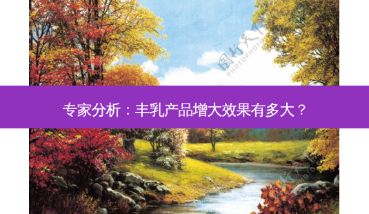 专家分析:丰乳产品增大效果有多大?-第1张图片-吾爱整形网 专家分析:丰乳产品增大效果有多大?-第1张图片-吾爱整形网