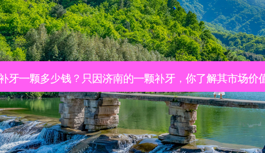 济南补牙一颗多少钱？只因济南的一颗补牙，你了解其市场价值吗？-第1张图片-吾爱整形网