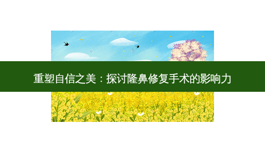 重塑自信之美:探讨隆鼻修复手术的影响力-第1张图片-吾爱整形网 重塑自信之美:探讨隆鼻修复手术的影响力-第1张图片-吾爱整形网