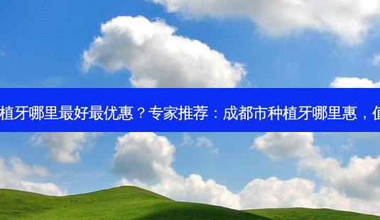 成都市种植牙哪里好优惠?专家推荐:成都市种植牙哪里惠,值得尝试!-第1张图片-吾爱整形网 成都市种植牙哪里好优惠?专家推荐:成都市种植牙哪里惠,值得尝试!-第1张图片-吾爱整形网