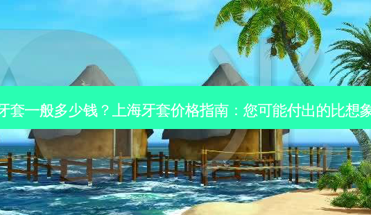 上海牙套一般多少钱？上海牙套价格指南：您可能付出的比想象中少-第1张图片-吾爱整形网