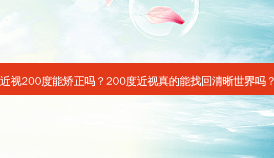 近视200度能矫正吗?200度近视真的能找回清晰世界吗?-第1张图片-吾爱整形网 近视200度能矫正吗?200度近视真的能找回清晰世界吗?-第1张图片-吾爱整形网