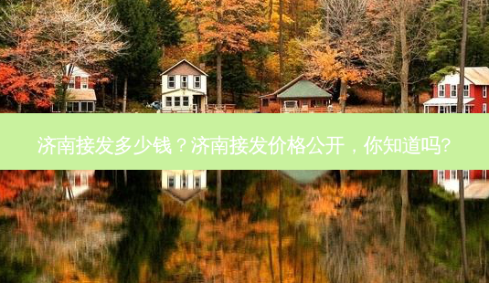 济南接发多少钱?济南接发价格公开,你知道吗?-第1张图片-吾爱整形网 济南接发多少钱?济南接发价格公开,你知道吗?-第1张图片-吾爱整形网