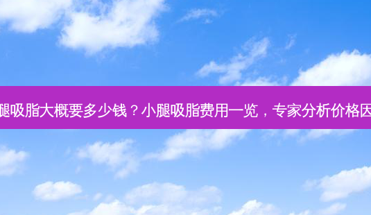 小腿吸脂大概要多少钱？小腿吸脂费用一览，专家分析价格因素-第1张图片-吾爱整形网