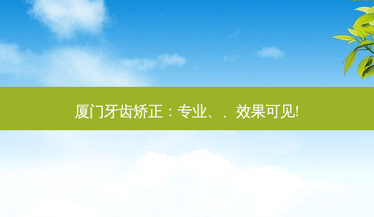 厦门牙齿矫正：专业、、效果可见!-第1张图片-吾爱整形网