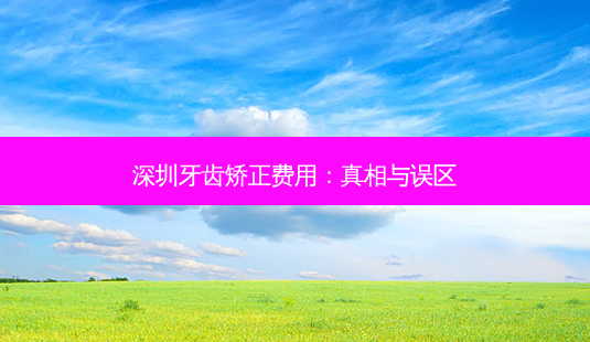 深圳牙齿矫正费用:真相与误区-第1张图片-吾爱整形网 深圳牙齿矫正费用:真相与误区-第1张图片-吾爱整形网