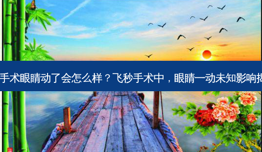 飞秒手术眼睛动了会怎么样?飞秒手术中,眼睛一动未知影响揭晓!-第1张图片-吾爱整形网 飞秒手术眼睛动了会怎么样?飞秒手术中,眼睛一动未知影响揭晓!-第1张图片-吾爱整形网