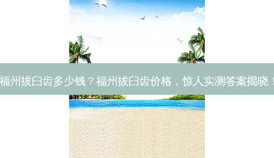 福州拔臼齿多少钱?福州拔臼齿价格,惊人实测答案揭晓!-第1张图片-吾爱整形网 福州拔臼齿多少钱?福州拔臼齿价格,惊人实测答案揭晓!-第1张图片-吾爱整形网