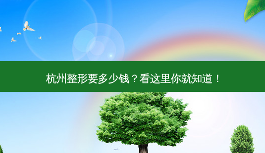杭州整形要多少钱?看这里你就知道!-第1张图片-吾爱整形网 杭州整形要多少钱?看这里你就知道!-第1张图片-吾爱整形网