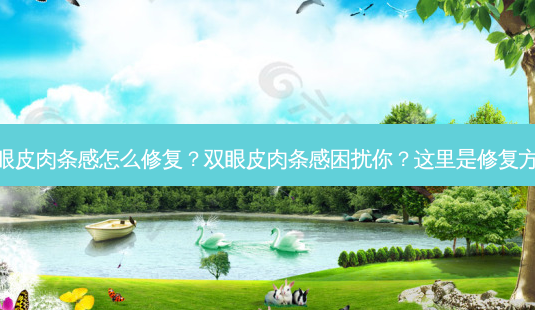 双眼皮肉条感怎么修复?双眼皮肉条感困扰你?这里是修复方法-第1张图片-吾爱整形网 双眼皮肉条感怎么修复?双眼皮肉条感困扰你?这里是修复方法-第1张图片-吾爱整形网