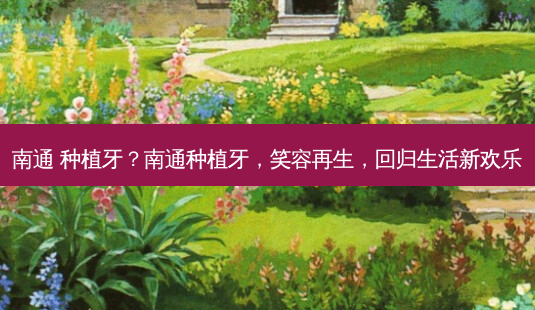 南通 种植牙?南通种植牙,笑容再生,回归生活新欢乐-第1张图片-吾爱整形网 南通 种植牙?南通种植牙,笑容再生,回归生活新欢乐-第1张图片-吾爱整形网
