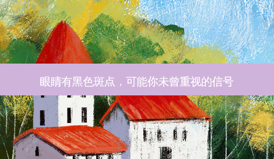 眼睛有黑色斑点,可能你未曾重视的信号-第1张图片-吾爱整形网 眼睛有黑色斑点,可能你未曾重视的信号-第1张图片-吾爱整形网