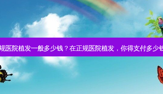 正规医院植发一般多少钱?在正规医院植发,你得支付多少钱?-第1张图片-吾爱整形网 正规医院植发一般多少钱?在正规医院植发,你得支付多少钱?-第1张图片-吾爱整形网