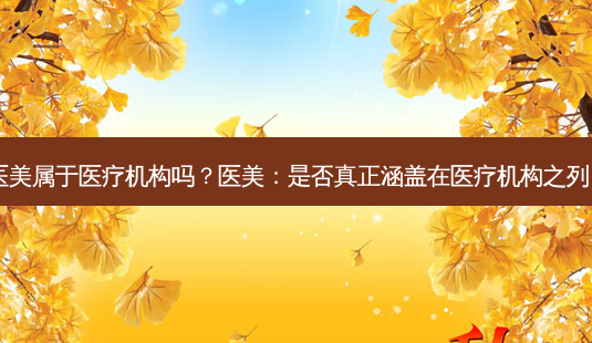 医美属于医疗机构吗?医美:是否真正涵盖在医疗机构之列?-第1张图片-吾爱整形网 医美属于医疗机构吗?医美:是否真正涵盖在医疗机构之列?-第1张图片-吾爱整形网