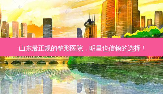 山东正规的整形医院,明星也信赖的选择!-第1张图片-吾爱整形网 山东正规的整形医院,明星也信赖的选择!-第1张图片-吾爱整形网