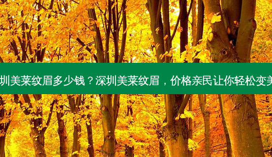 深圳美莱纹眉多少钱?深圳美莱纹眉,价格亲民让你轻松变美!-第1张图片-吾爱整形网 深圳美莱纹眉多少钱?深圳美莱纹眉,价格亲民让你轻松变美!-第1张图片-吾爱整形网