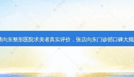 淄博向东整形医院求美者真实评价，张店向东门诊部口碑大揭秘！-第1张图片-吾爱整形网