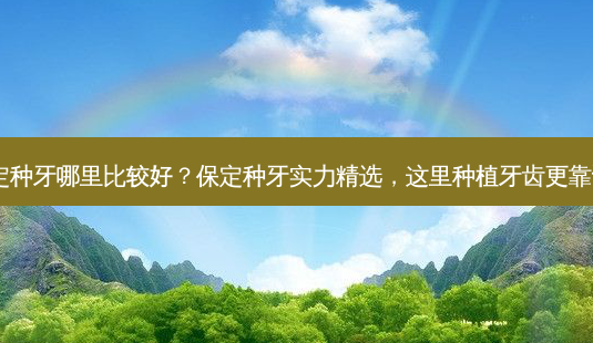 保定种牙哪里比较好？保定种牙实力精选，这里种植牙齿更靠谱！-第1张图片-吾爱整形网