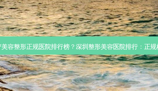 深圳医疗美容整形正规医院排行榜?深圳整形美容医院排行:正规机构变美-第1张图片-吾爱整形网 深圳医疗美容整形正规医院排行榜?深圳整形美容医院排行:正规机构变美-第1张图片-吾爱整形网