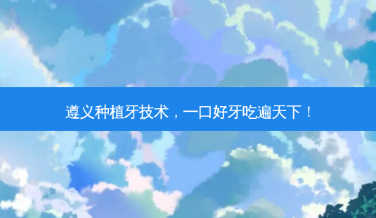 遵义种植牙技术,一口好牙吃遍天下!-第1张图片-吾爱整形网 遵义种植牙技术,一口好牙吃遍天下!-第1张图片-吾爱整形网