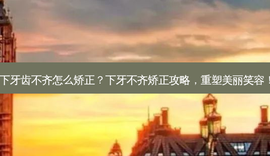 下牙齿不齐怎么矫正?下牙不齐矫正攻略,重塑美丽笑容!-第1张图片-吾爱整形网 下牙齿不齐怎么矫正?下牙不齐矫正攻略,重塑美丽笑容!-第1张图片-吾爱整形网