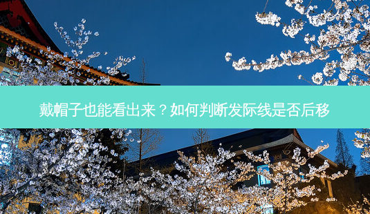 戴帽子也能看出来?如何判断发际线是否后移-第1张图片-吾爱整形网 戴帽子也能看出来?如何判断发际线是否后移-第1张图片-吾爱整形网