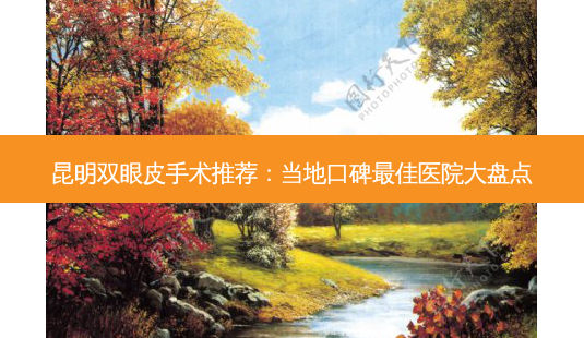 昆明双眼皮手术推荐:当地口碑佳医院大盘点-第1张图片-吾爱整形网 昆明双眼皮手术推荐:当地口碑佳医院大盘点-第1张图片-吾爱整形网
