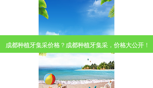 成都种植牙集采价格?成都种植牙集采,价格大公开!-第1张图片-吾爱整形网 成都种植牙集采价格?成都种植牙集采,价格大公开!-第1张图片-吾爱整形网