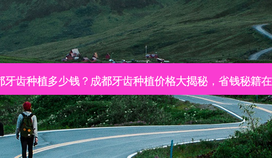 成都牙齿种植多少钱?成都牙齿种植价格大揭秘,省钱秘籍在此!-第1张图片-吾爱整形网 成都牙齿种植多少钱?成都牙齿种植价格大揭秘,省钱秘籍在此!-第1张图片-吾爱整形网