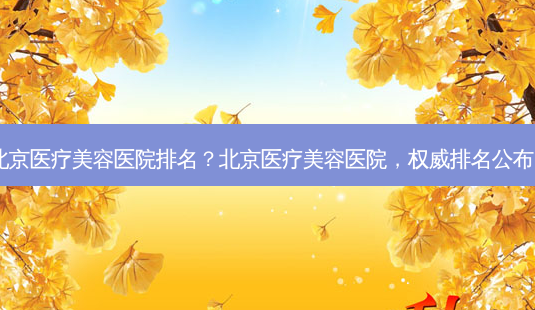 北京医疗美容医院排名?北京医疗美容医院,排名公布!-第1张图片-吾爱整形网 北京医疗美容医院排名?北京医疗美容医院,排名公布!-第1张图片-吾爱整形网