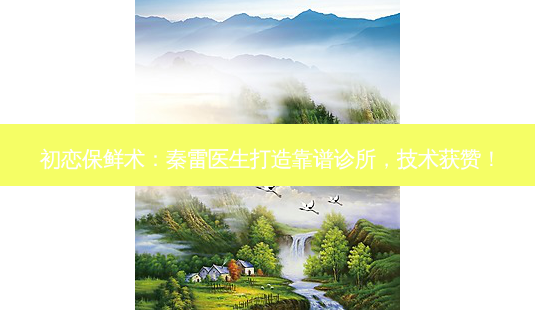 初恋保鲜术:秦雷医生打造靠谱诊所,技术获赞!-第1张图片-吾爱整形网 初恋保鲜术:秦雷医生打造靠谱诊所,技术获赞!-第1张图片-吾爱整形网