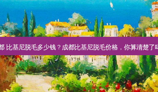 成都 比基尼脱毛多少钱?成都比基尼脱毛价格,你算清楚了吗?-第1张图片-吾爱整形网 成都 比基尼脱毛多少钱?成都比基尼脱毛价格,你算清楚了吗?-第1张图片-吾爱整形网
