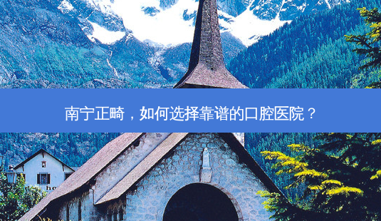 南宁正畸,如何选择靠谱的口腔医院?-第1张图片-吾爱整形网 南宁正畸,如何选择靠谱的口腔医院?-第1张图片-吾爱整形网