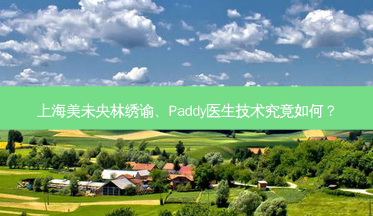 上海美未央林绣谕、Paddy医生技术究竟如何?-第1张图片-吾爱整形网 上海美未央林绣谕、Paddy医生技术究竟如何?-第1张图片-吾爱整形网