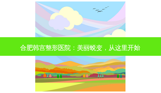 合肥韩宫整形医院:美丽蜕变,从这里开始-第1张图片-吾爱整形网 合肥韩宫整形医院:美丽蜕变,从这里开始-第1张图片-吾爱整形网