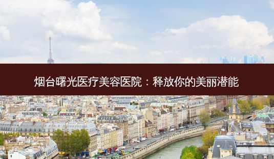 烟台曙光医疗美容医院:释放你的美丽潜能-第1张图片-吾爱整形网 烟台曙光医疗美容医院:释放你的美丽潜能-第1张图片-吾爱整形网