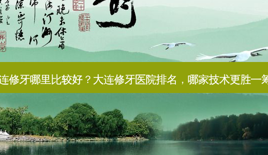 大连修牙哪里比较好?大连修牙医院排名,哪家技术更胜一筹?-第1张图片-吾爱整形网 大连修牙哪里比较好?大连修牙医院排名,哪家技术更胜一筹?-第1张图片-吾爱整形网