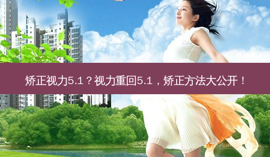 矫正视力5.1?视力重回5.1,矫正方法大公开!-第1张图片-吾爱整形网 矫正视力5.1?视力重回5.1,矫正方法大公开!-第1张图片-吾爱整形网