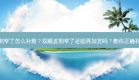 双眼皮割窄了怎么补救?双眼皮割窄了还能再加宽吗?教你正确补救方法-第1张图片-吾爱整形网 双眼皮割窄了怎么补救?双眼皮割窄了还能再加宽吗?教你正确补救方法-第1张图片-吾爱整形网