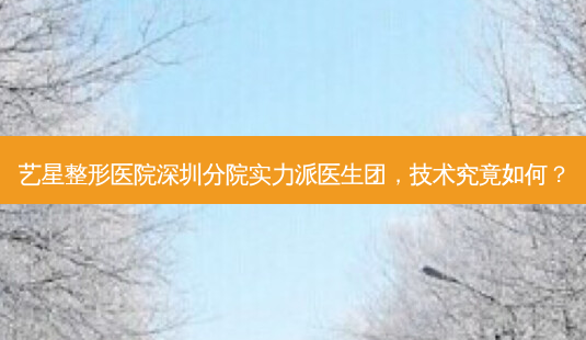 艺星整形医院深圳分院实力派医生团,技术究竟如何?-第1张图片-吾爱整形网 艺星整形医院深圳分院实力派医生团,技术究竟如何?-第1张图片-吾爱整形网