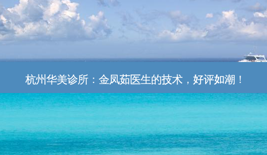 杭州华美诊所:金凤茹医生的技术,好评如潮!-第1张图片-吾爱整形网 杭州华美诊所:金凤茹医生的技术,好评如潮!-第1张图片-吾爱整形网