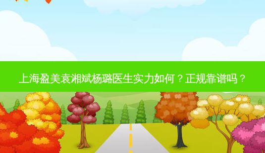 上海盈美袁湘斌杨璐医生实力如何？正规靠谱吗？-第1张图片-吾爱整形网