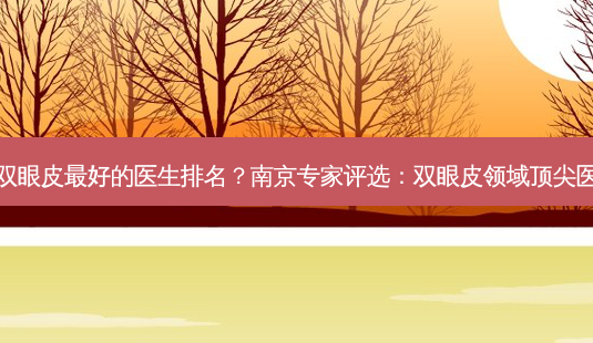 南京做双眼皮好的医生排名?南京专家评选:双眼皮领域医生排名-第1张图片-吾爱整形网 南京做双眼皮好的医生排名?南京专家评选:双眼皮领域医生排名-第1张图片-吾爱整形网